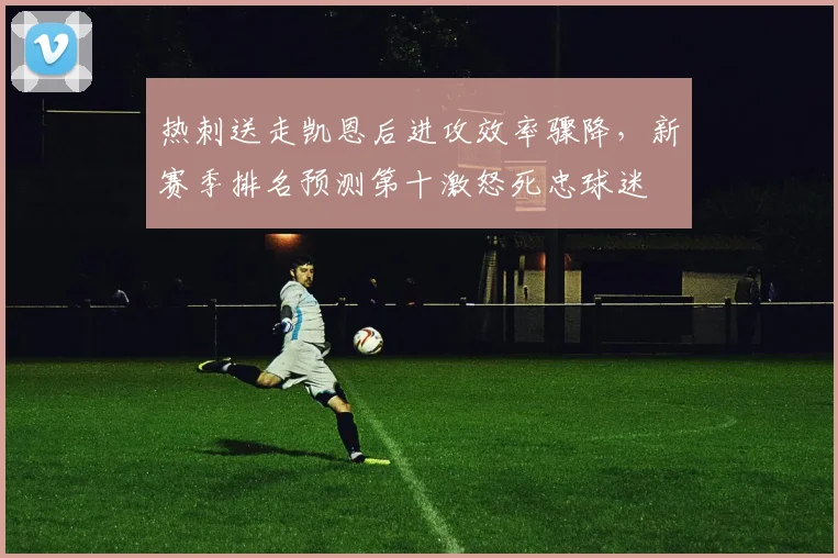 热刺送走凯恩后进攻效率骤降，新赛季排名预测第十激怒死忠球迷