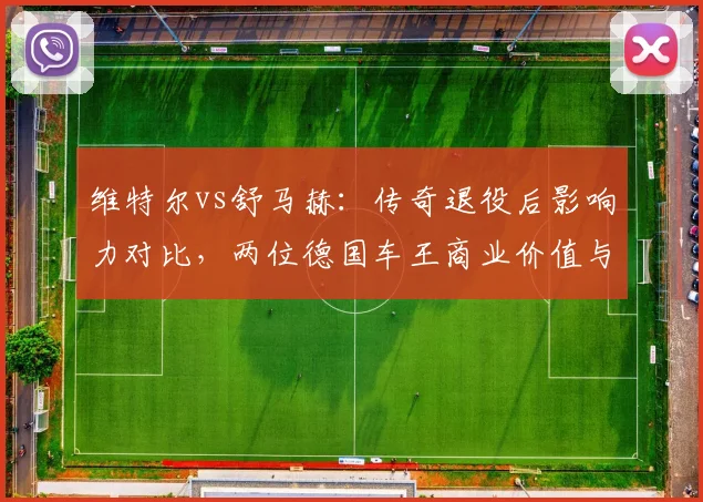维特尔vs舒马赫:传奇退役后影响力对比,两位德国车王商业价值与公众形象持久性差异
